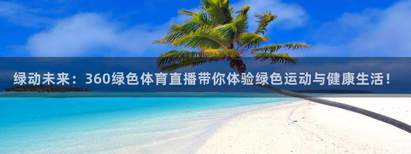 绿动未来：360绿色体育直播带你体验绿色运动与健康生活！