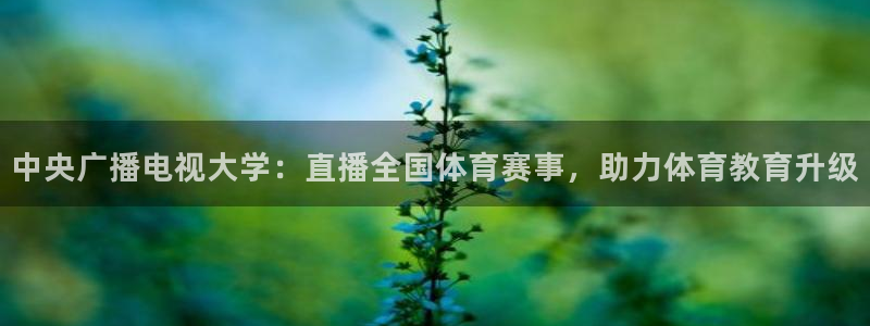 中央广播电视大学：直播全国体育赛事，助力体育教育升级